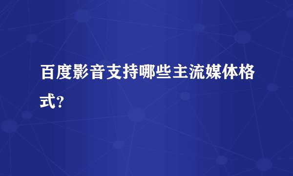 百度影音支持哪些主流媒体格式？