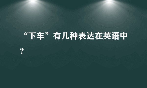 “下车”有几种表达在英语中？