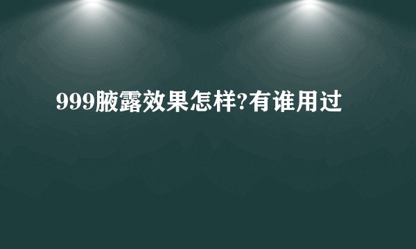 999腋露效果怎样?有谁用过