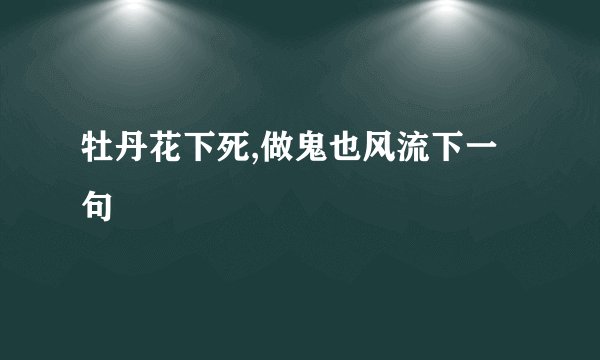 牡丹花下死,做鬼也风流下一句