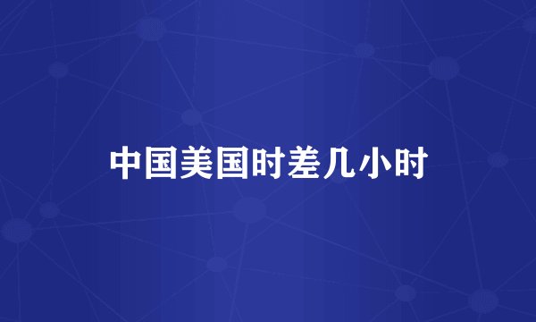 中国美国时差几小时