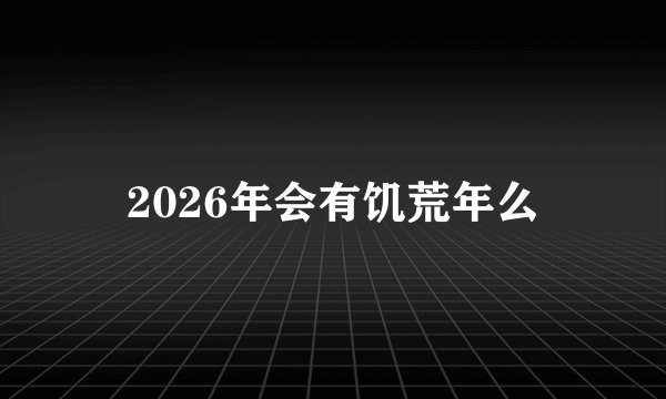 2026年会有饥荒年么