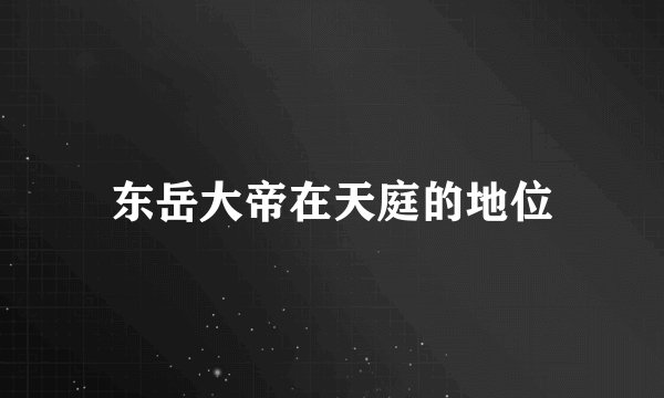 东岳大帝在天庭的地位