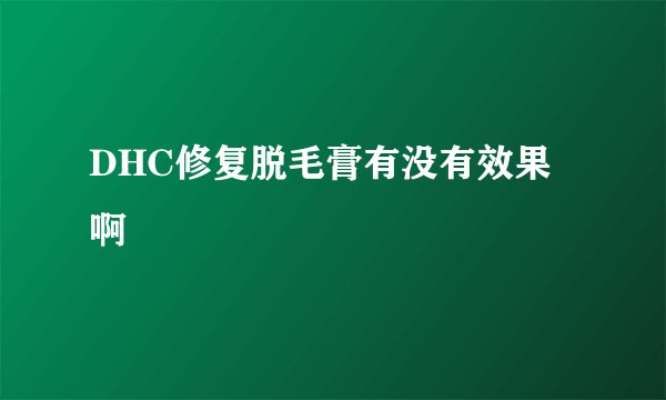 DHC修复脱毛膏有没有效果啊