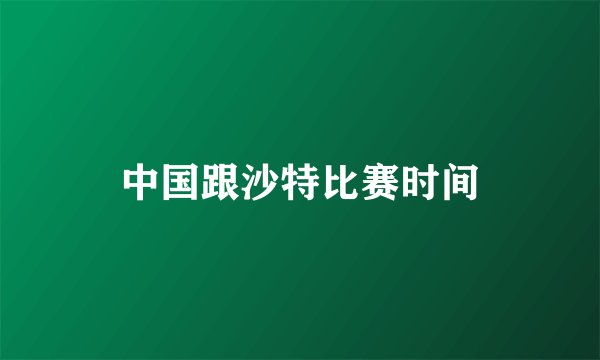中国跟沙特比赛时间