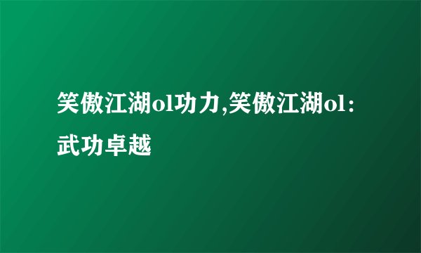 笑傲江湖ol功力,笑傲江湖ol：武功卓越