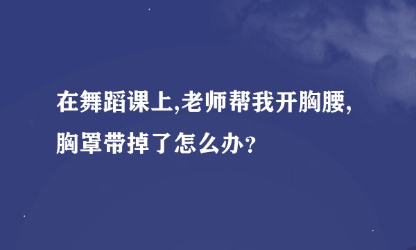 在舞蹈课上,老师帮我开胸腰,胸罩带掉了怎么办？
