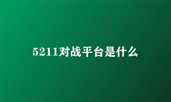 5211对战平台是什么