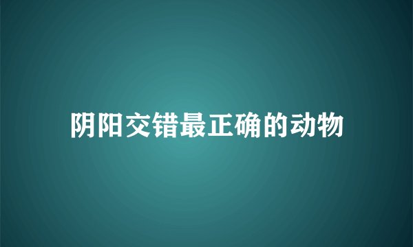 阴阳交错最正确的动物