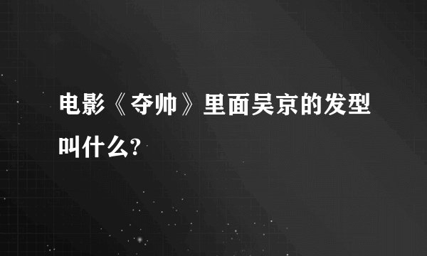 电影《夺帅》里面吴京的发型叫什么?