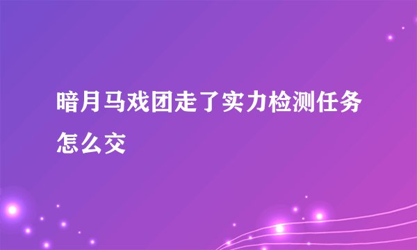 暗月马戏团走了实力检测任务怎么交