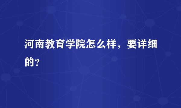河南教育学院怎么样，要详细的？