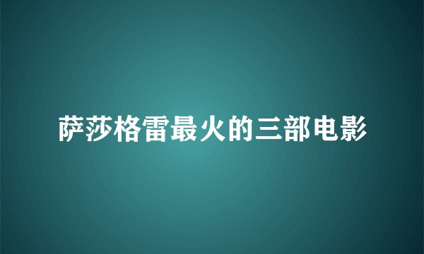 萨莎格雷最火的三部电影