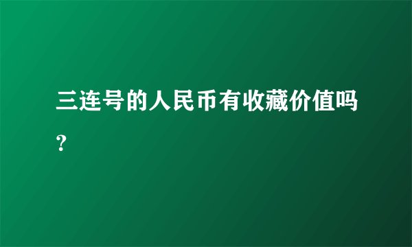 三连号的人民币有收藏价值吗？