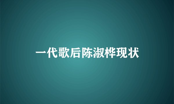 一代歌后陈淑桦现状