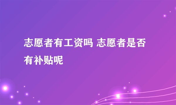 志愿者有工资吗 志愿者是否有补贴呢