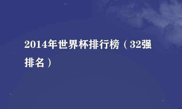 2014年世界杯排行榜（32强排名）