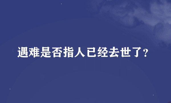 遇难是否指人已经去世了？