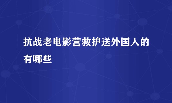 抗战老电影营救护送外国人的有哪些