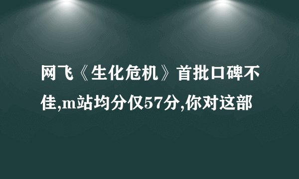 网飞《生化危机》首批口碑不佳,m站均分仅57分,你对这部
