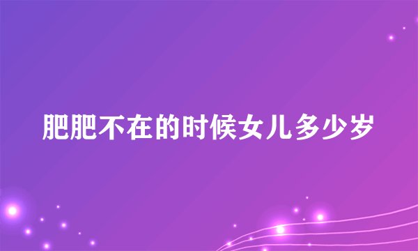 肥肥不在的时候女儿多少岁