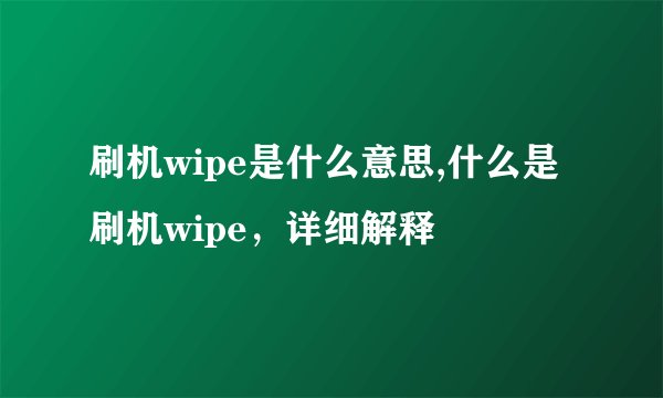 刷机wipe是什么意思,什么是刷机wipe，详细解释