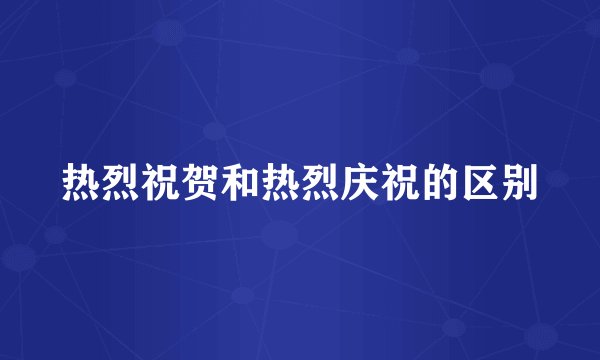 热烈祝贺和热烈庆祝的区别