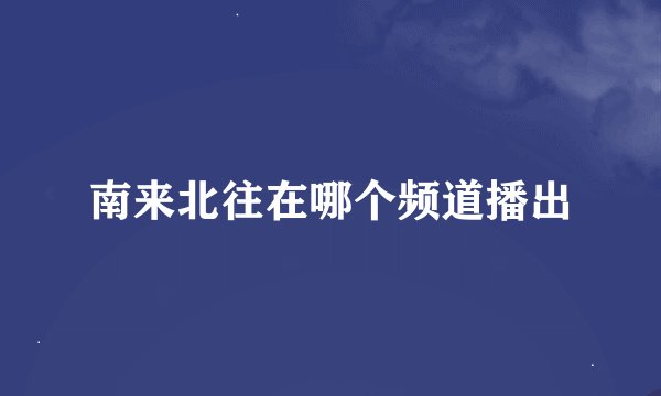 南来北往在哪个频道播出