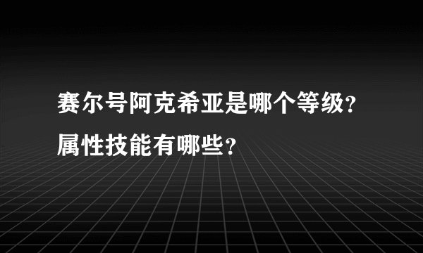 赛尔号阿克希亚是哪个等级？属性技能有哪些？