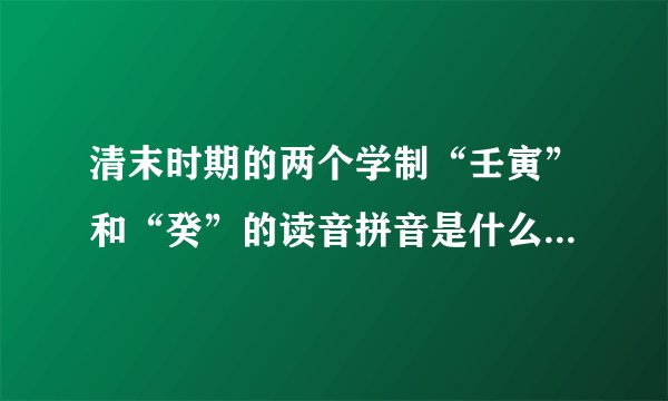 清末时期的两个学制“壬寅”和“癸”的读音拼音是什么，根据什么划分的，什么意思？
