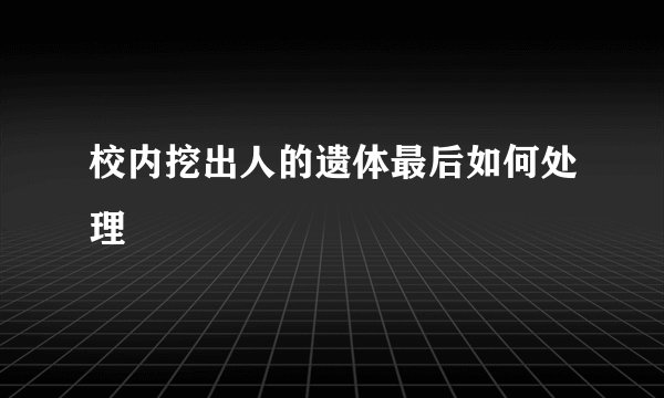 校内挖出人的遗体最后如何处理