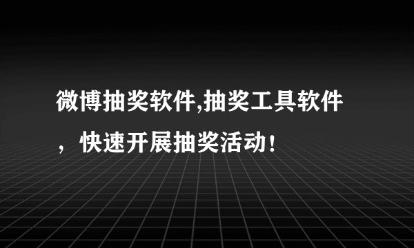 微博抽奖软件,抽奖工具软件，快速开展抽奖活动！