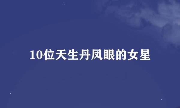10位天生丹凤眼的女星
