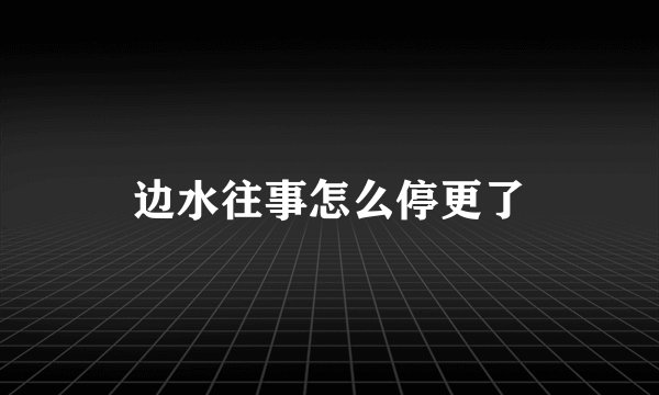 边水往事怎么停更了
