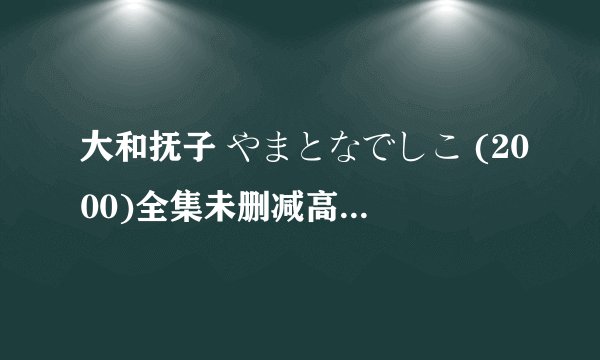 大和抚子 やまとなでしこ (2000)全集未删减高清版免费下载
