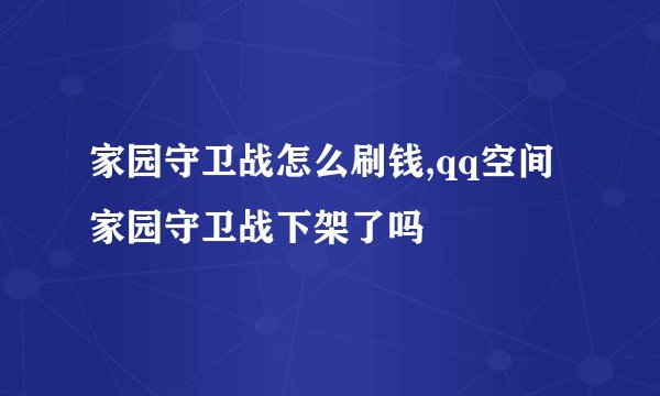 家园守卫战怎么刷钱,qq空间家园守卫战下架了吗