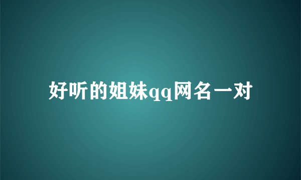 好听的姐妹qq网名一对