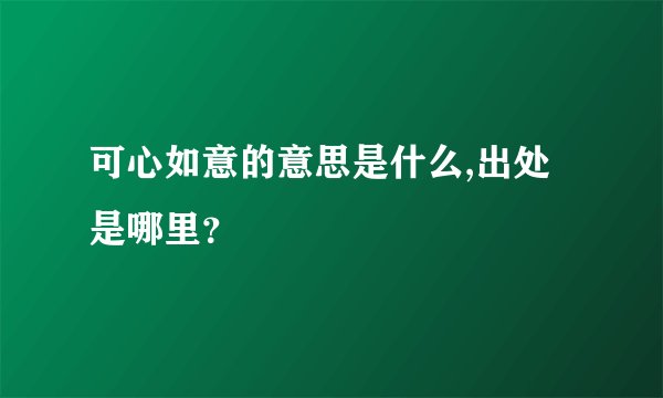 可心如意的意思是什么,出处是哪里？