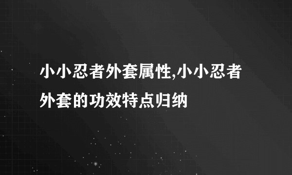 小小忍者外套属性,小小忍者外套的功效特点归纳