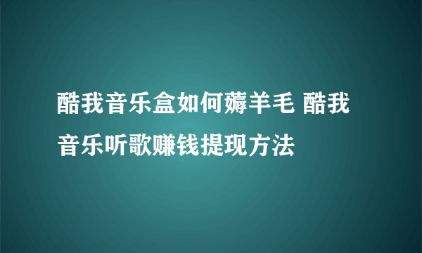 酷我音乐盒如何薅羊毛 酷我音乐听歌赚钱提现方法