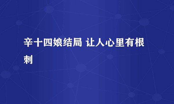 辛十四娘结局 让人心里有根刺