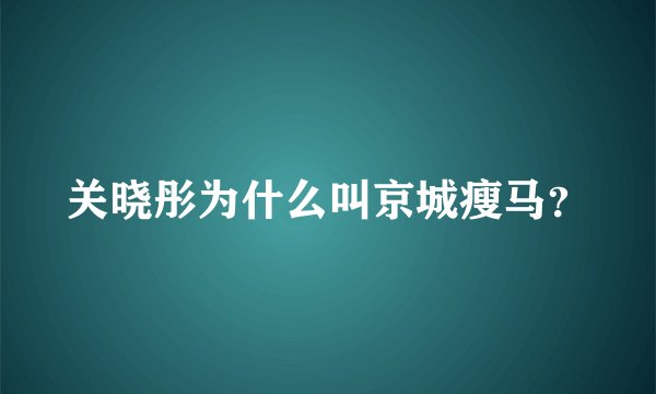 关晓彤为什么叫京城瘦马？