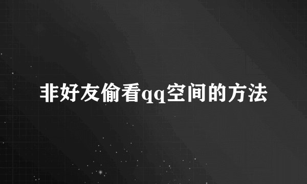 非好友偷看qq空间的方法