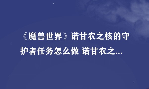 《魔兽世界》诺甘农之核的守护者任务怎么做 诺甘农之核的守护者任务全流程攻略