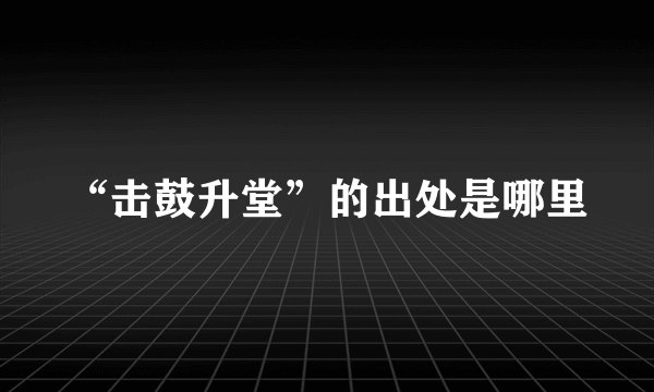 “击鼓升堂”的出处是哪里