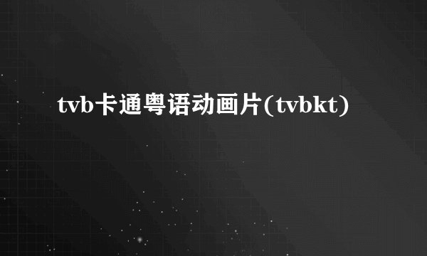 tvb卡通粤语动画片(tvbkt)