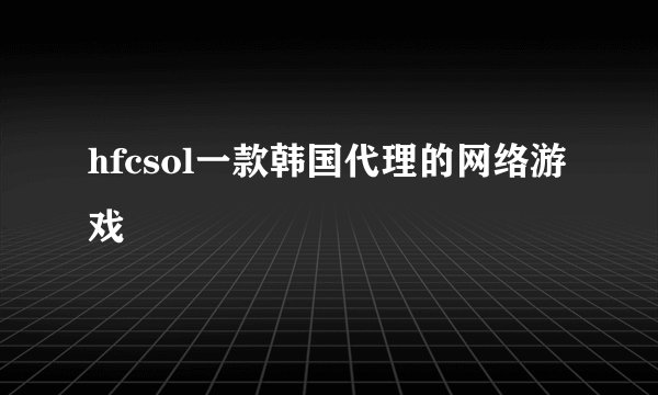 hfcsol一款韩国代理的网络游戏