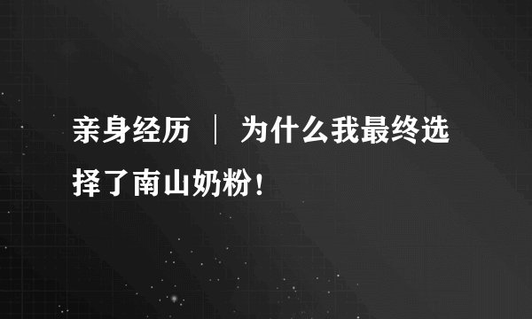 亲身经历 │ 为什么我最终选择了南山奶粉！