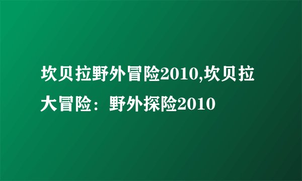 坎贝拉野外冒险2010,坎贝拉大冒险：野外探险2010