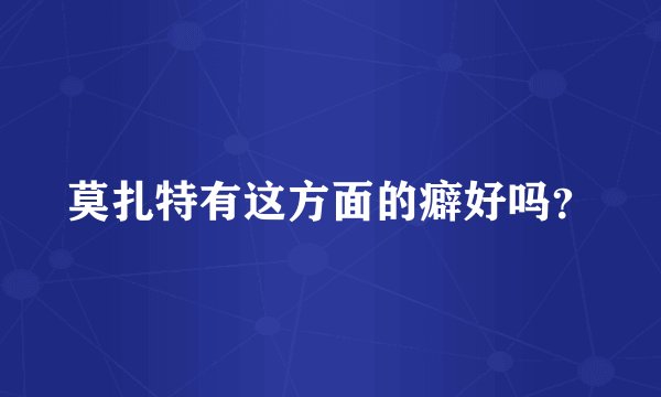 莫扎特有这方面的癖好吗?